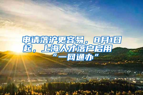 申请落沪更容易，8月1日起，上海人才落户启用“一网通办”