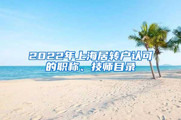 2022年上海居转户认可的职称、技师目录