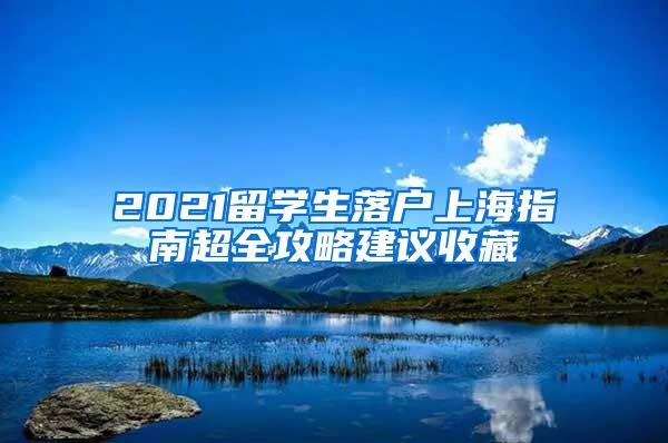 2021留学生落户上海指南超全攻略建议收藏