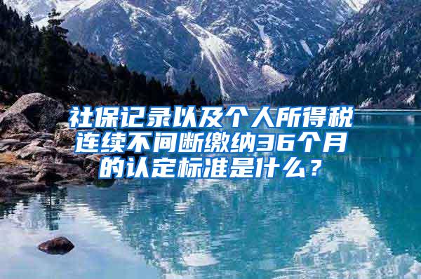 社保记录以及个人所得税连续不间断缴纳36个月的认定标准是什么？