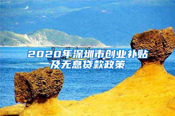 2020年深圳市创业补贴及无息贷款政策