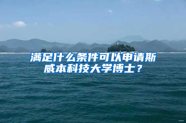 满足什么条件可以申请斯威本科技大学博士？