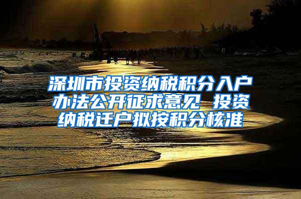 深圳市投资纳税积分入户办法公开征求意见 投资纳税迁户拟按积分核准