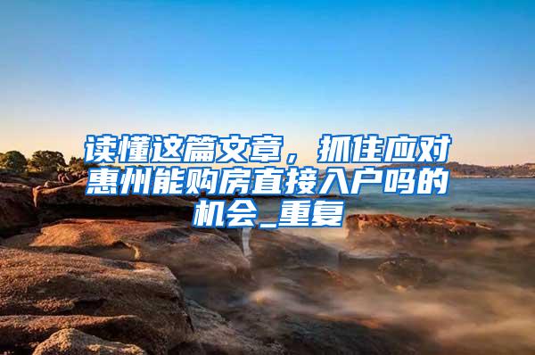 读懂这篇文章，抓住应对惠州能购房直接入户吗的机会_重复