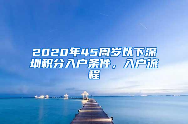 2020年45周岁以下深圳积分入户条件，入户流程