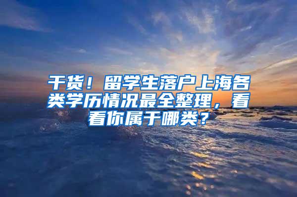 干货！留学生落户上海各类学历情况最全整理，看看你属于哪类？