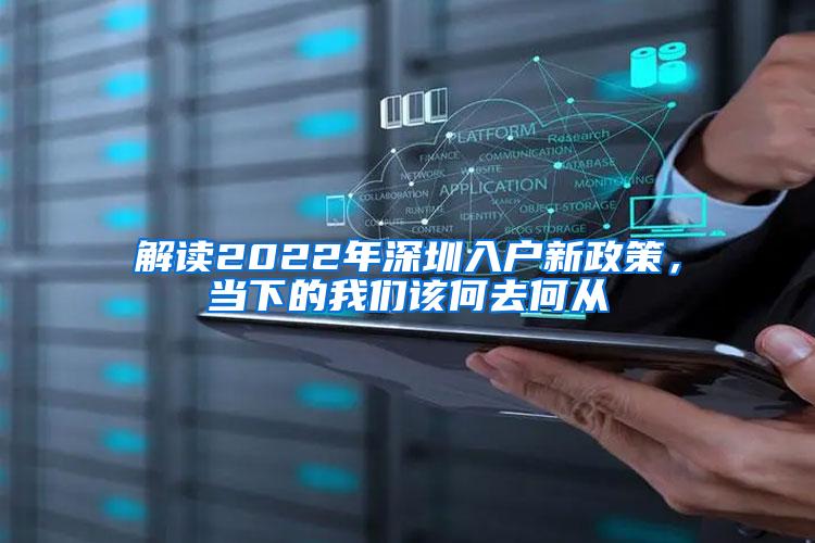 解读2022年深圳入户新政策，当下的我们该何去何从