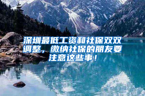 深圳最低工资和社保双双调整，缴纳社保的朋友要注意这些事！