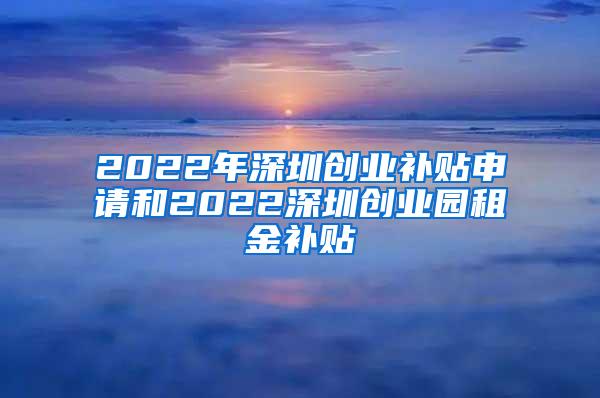 2022年深圳创业补贴申请和2022深圳创业园租金补贴