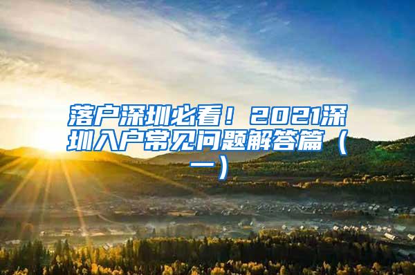 落户深圳必看！2021深圳入户常见问题解答篇（一）