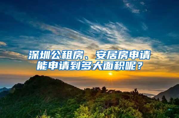 深圳公租房、安居房申请能申请到多大面积呢？