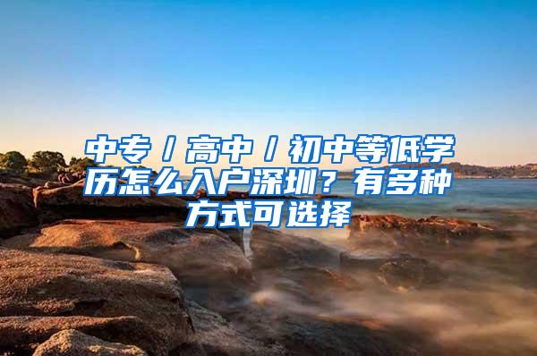 中专／高中／初中等低学历怎么入户深圳？有多种方式可选择