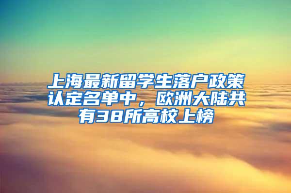 上海最新留学生落户政策认定名单中，欧洲大陆共有38所高校上榜