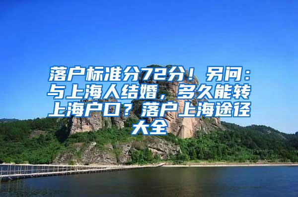 落户标准分72分！另问：与上海人结婚，多久能转上海户口？落户上海途径大全