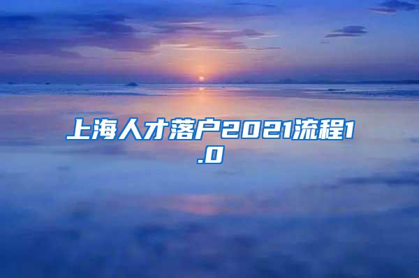 上海人才落户2021流程1.0