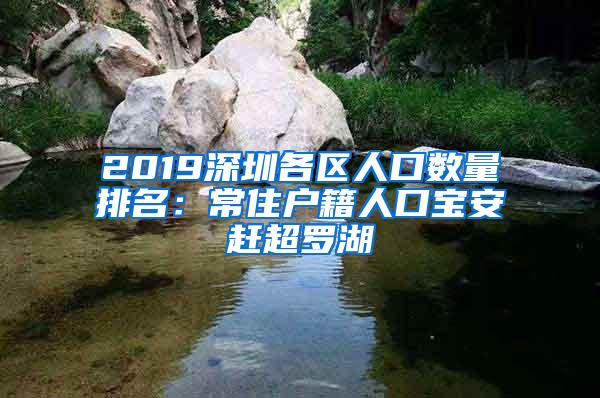2019深圳各区人口数量排名：常住户籍人口宝安赶超罗湖