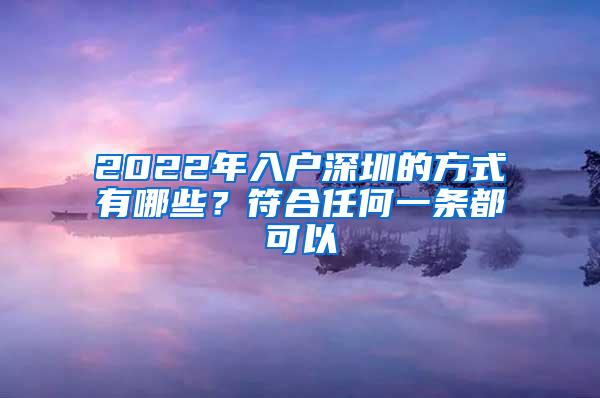 2022年入户深圳的方式有哪些？符合任何一条都可以