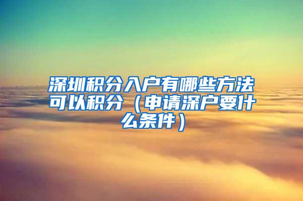 深圳积分入户有哪些方法可以积分（申请深户要什么条件）