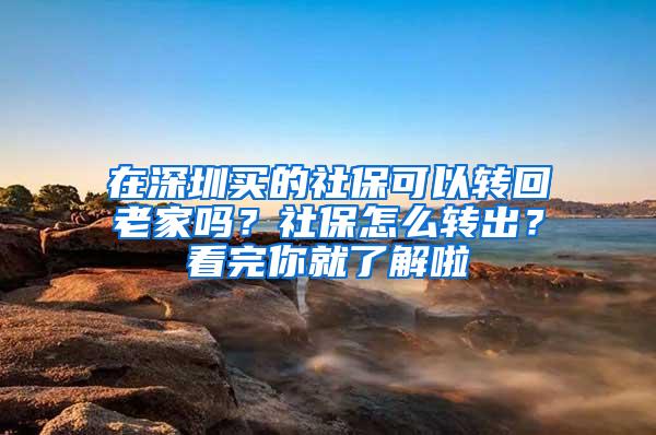 在深圳买的社保可以转回老家吗？社保怎么转出？看完你就了解啦