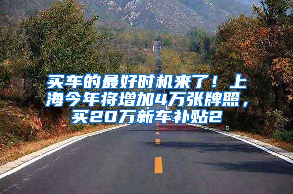 买车的最好时机来了！上海今年将增加4万张牌照，买20万新车补贴2