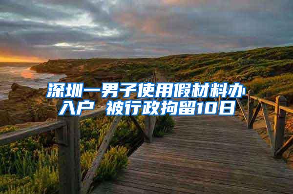 深圳一男子使用假材料办入户 被行政拘留10日