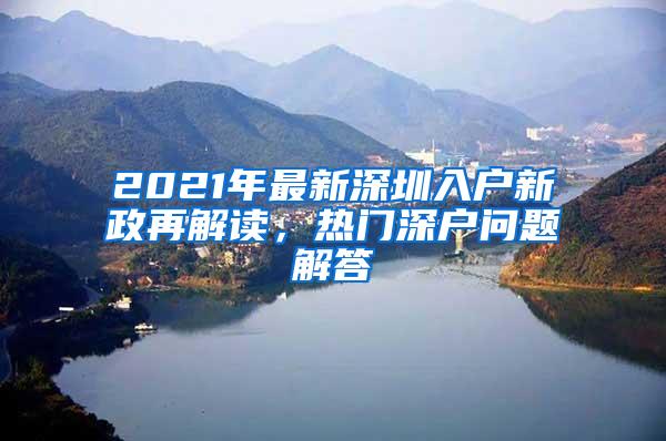 2021年最新深圳入户新政再解读，热门深户问题解答