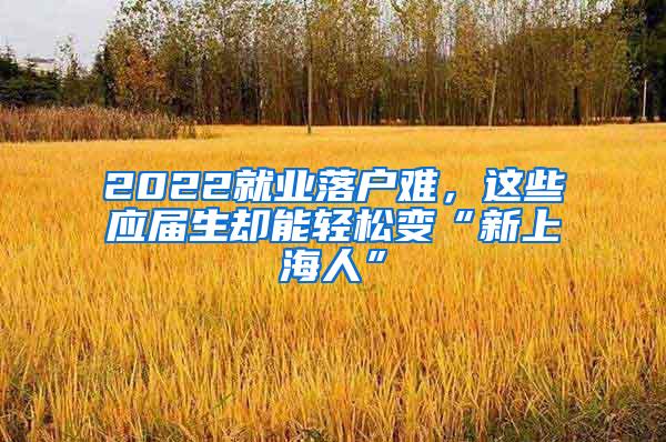 2022就业落户难，这些应届生却能轻松变“新上海人”