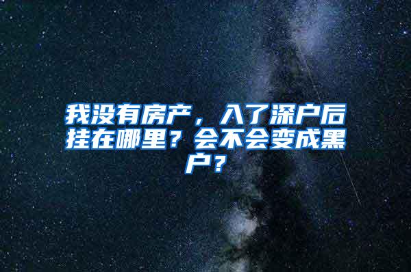 我没有房产，入了深户后挂在哪里？会不会变成黑户？