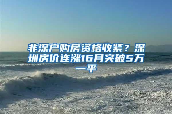 非深户购房资格收紧？深圳房价连涨16月突破5万一平