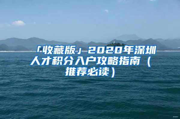 「收藏版」2020年深圳人才积分入户攻略指南（推荐必读）