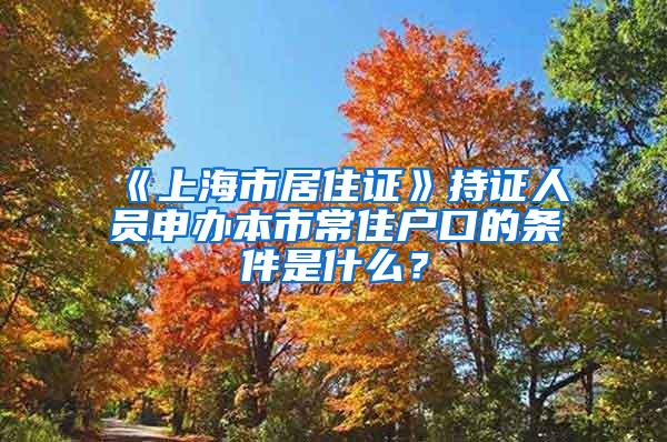 《上海市居住证》持证人员申办本市常住户口的条件是什么？