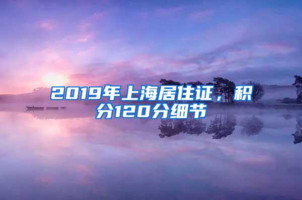 2019年上海居住证，积分120分细节