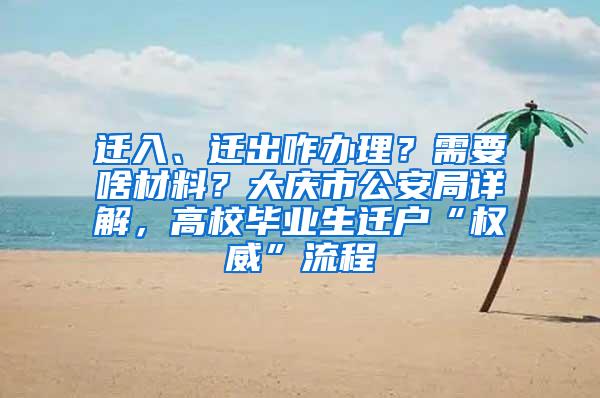 迁入、迁出咋办理？需要啥材料？大庆市公安局详解，高校毕业生迁户“权威”流程