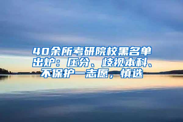 40余所考研院校黑名单出炉：压分、歧视本科、不保护一志愿，慎选