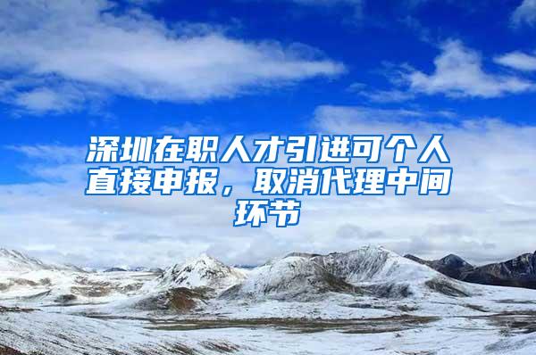 深圳在职人才引进可个人直接申报，取消代理中间环节