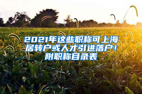 2021年这些职称可上海居转户或人才引进落户！附职称目录表