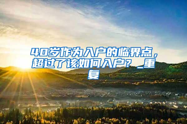 40岁作为入户的临界点，超过了该如何入户？_重复