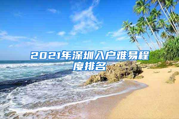 2021年深圳入户难易程度排名