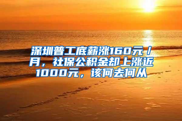 深圳普工底薪涨160元／月，社保公积金却上涨近1000元，该何去何从