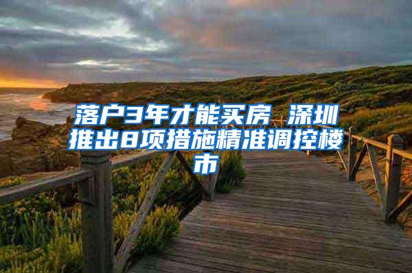 落户3年才能买房 深圳推出8项措施精准调控楼市