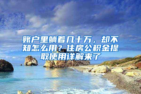 账户里躺着几十万，却不知怎么用？住房公积金提取使用详解来了