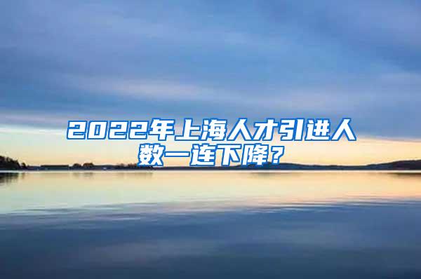 2022年上海人才引进人数一连下降？