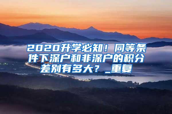 2020升学必知！同等条件下深户和非深户的积分差别有多大？_重复