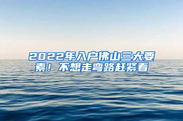 2022年入户佛山三大要素！不想走弯路赶紧看