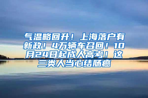 气温略回升！上海落户有新政！4万辆车召回！10月24日起成人高考！这三类人当心结肠癌