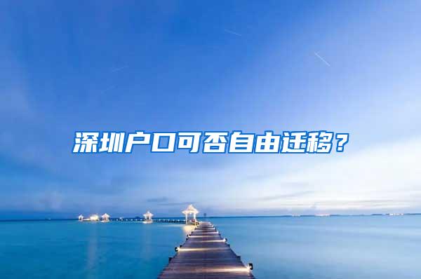 深圳户口可否自由迁移？