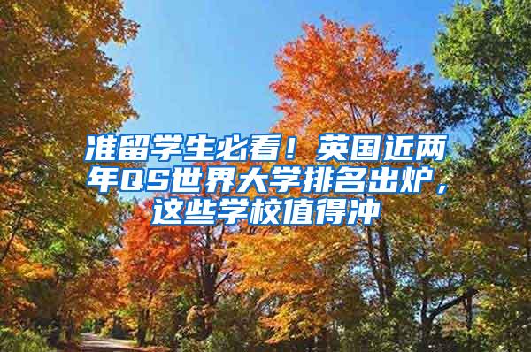 准留学生必看！英国近两年QS世界大学排名出炉，这些学校值得冲