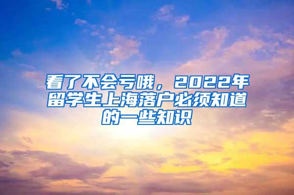 看了不会亏哦，2022年留学生上海落户必须知道的一些知识