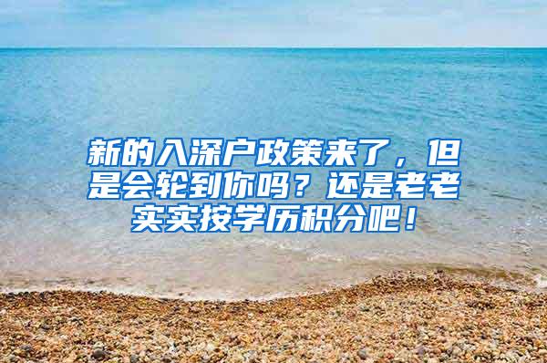 新的入深户政策来了，但是会轮到你吗？还是老老实实按学历积分吧！