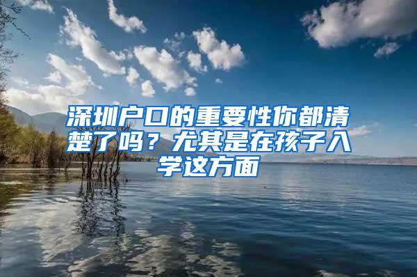 深圳户口的重要性你都清楚了吗？尤其是在孩子入学这方面